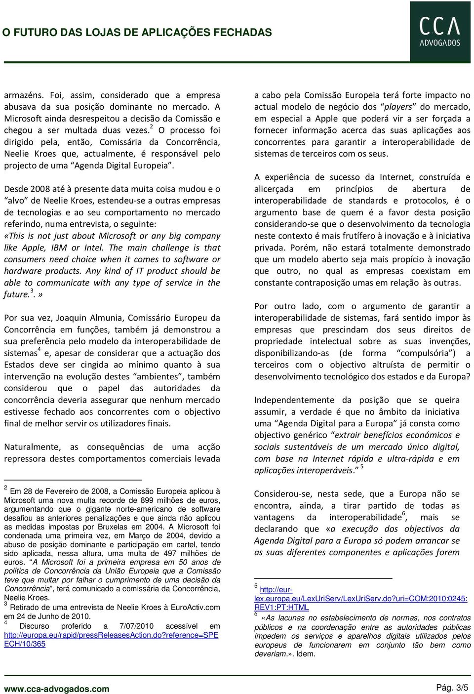 Desde 2008 até à presente data muita coisa mudou e o alvo de Neelie Kroes, estendeu-se a outras empresas de tecnologias e ao seu comportamento no mercado referindo, numa entrevista, o seguinte: «This