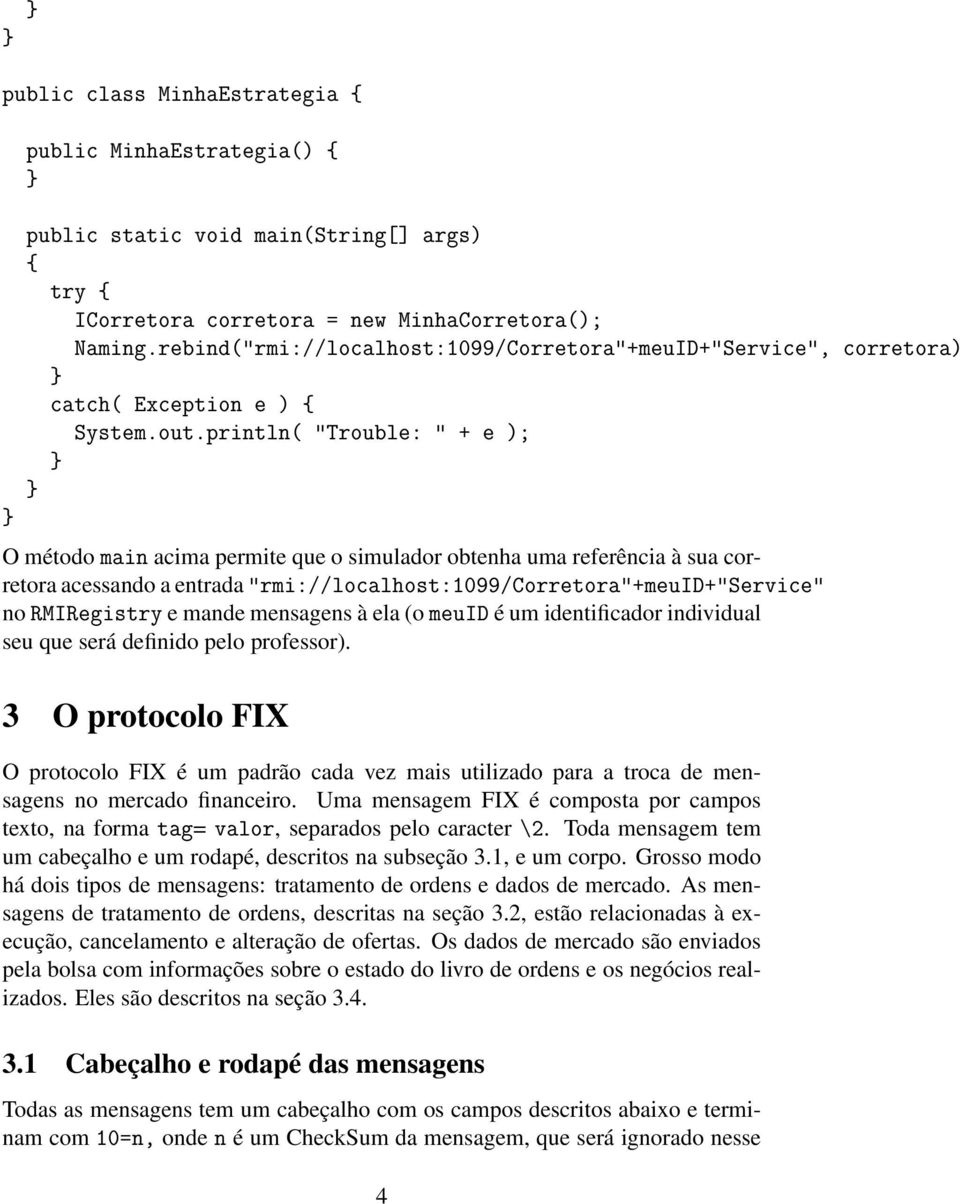 println( "Trouble: " + e ); O método main acima permite que o simulador obtenha uma referência à sua corretora acessando a entrada "rmi://localhost:1099/corretora"+meuid+"service" no RMIRegistry e