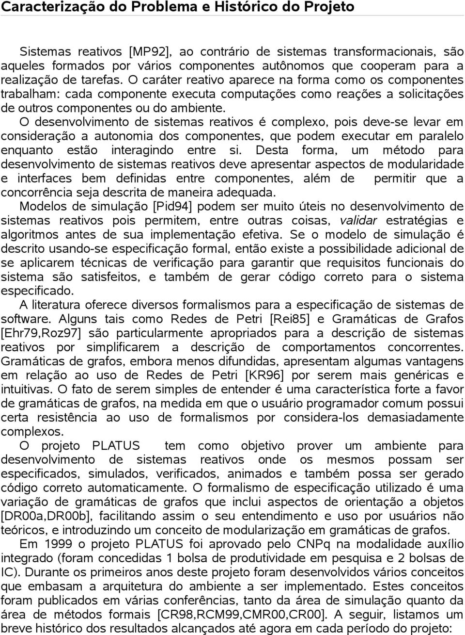 O desenvolvimento de sistemas reativos é complexo, pois deve-se levar em consideração a autonomia dos componentes, que podem executar em paralelo enquanto estão interagindo entre si.