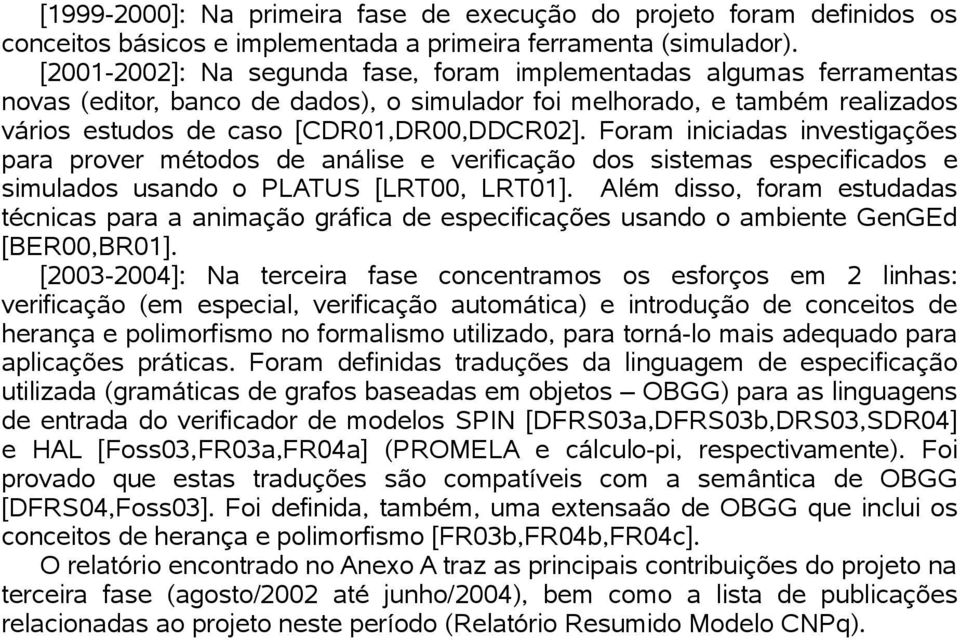 Foram iniciadas investigações para prover métodos de análise e verificação dos sistemas especificados e simulados usando o PLATUS [LRT00, LRT01].