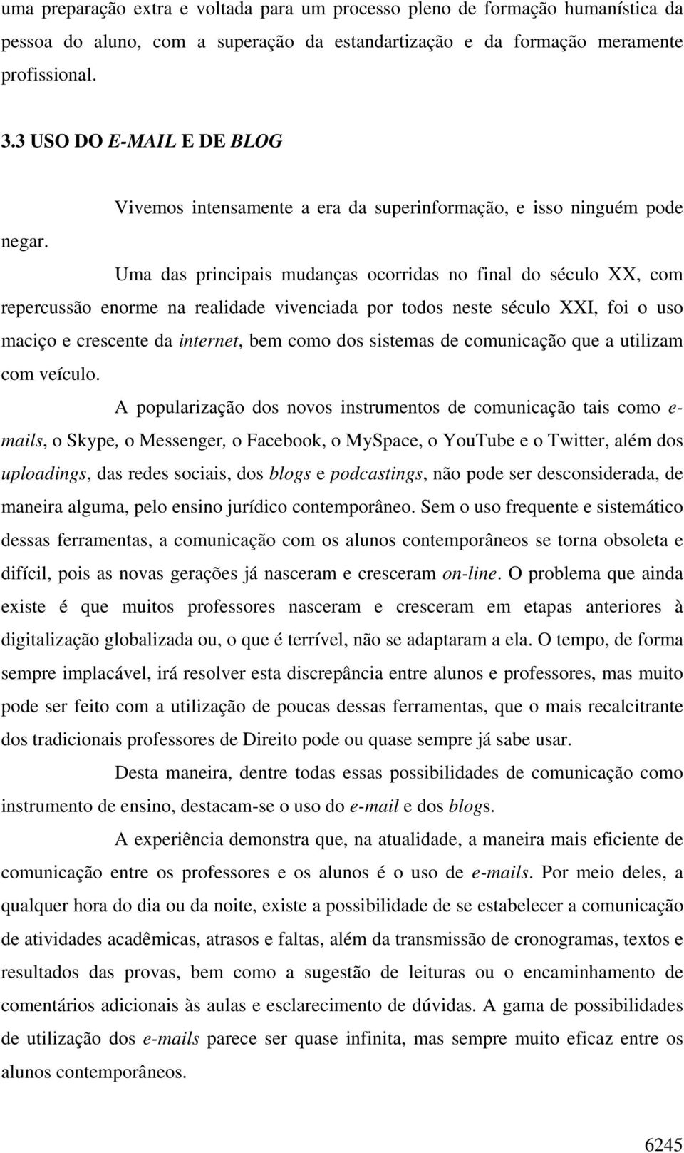 Uma das principais mudanças ocorridas no final do século XX, com repercussão enorme na realidade vivenciada por todos neste século XXI, foi o uso maciço e crescente da internet, bem como dos sistemas