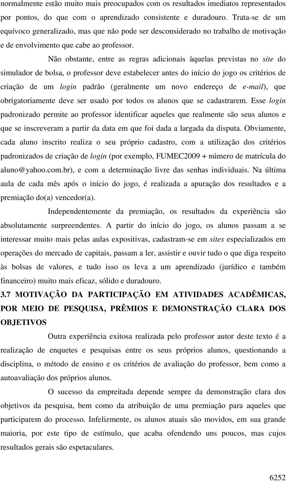 Não obstante, entre as regras adicionais àquelas previstas no site do simulador de bolsa, o professor deve estabelecer antes do início do jogo os critérios de criação de um login padrão (geralmente