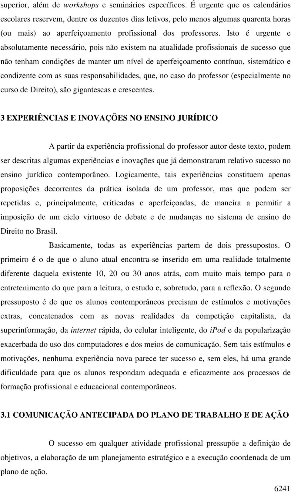 Isto é urgente e absolutamente necessário, pois não existem na atualidade profissionais de sucesso que não tenham condições de manter um nível de aperfeiçoamento contínuo, sistemático e condizente