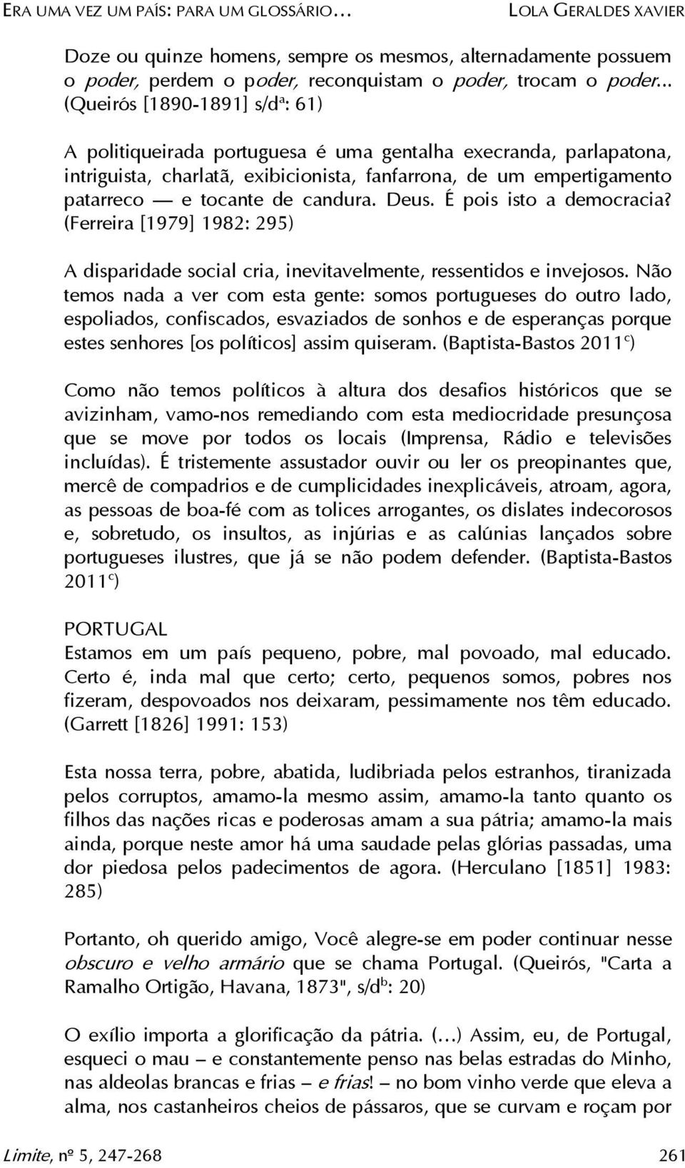 candura. Deus. É pois isto a democracia? (Ferreira [1979] 1982: 295) A disparidade social cria, inevitavelmente, ressentidos e invejosos.