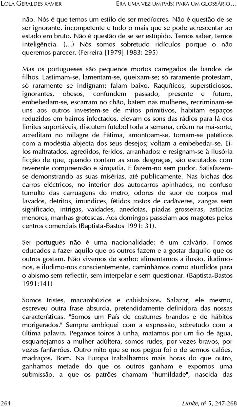 ( ) Nós somos sobretudo ridículos porque o não queremos parecer. (Ferreira [1979] 1983: 295) Mas os portugueses são pequenos mortos carregados de bandos de filhos.