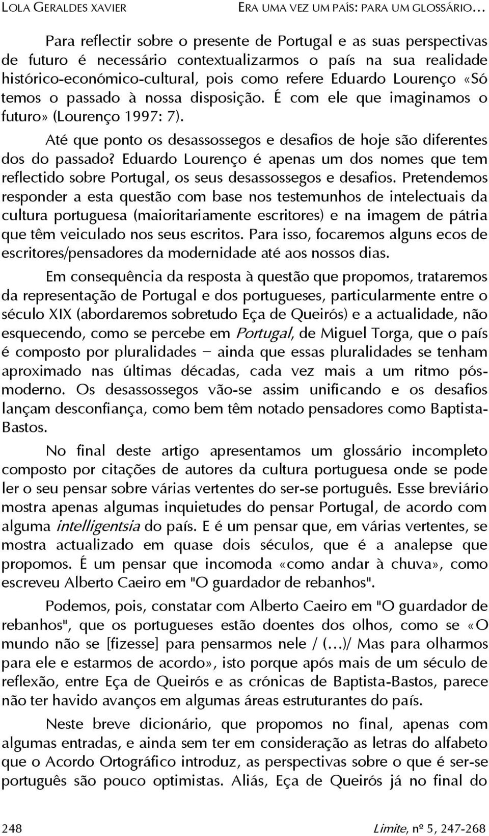 Até que ponto os desassossegos e desafios de hoje são diferentes dos do passado? Eduardo Lourenço é apenas um dos nomes que tem reflectido sobre Portugal, os seus desassossegos e desafios.