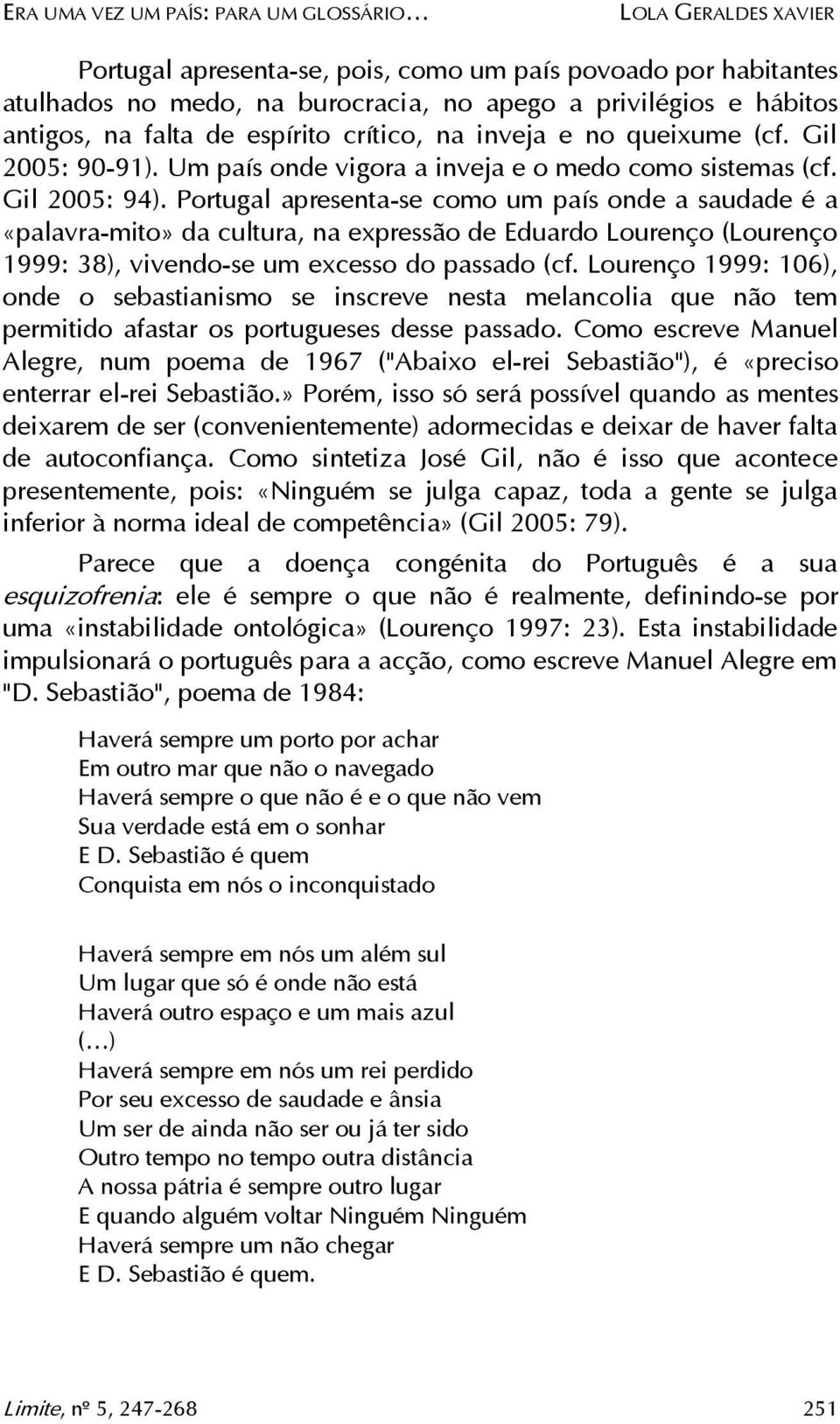 Portugal apresenta-se como um país onde a saudade é a «palavra-mito» da cultura, na expressão de Eduardo Lourenço (Lourenço 1999: 38), vivendo-se um excesso do passado (cf.