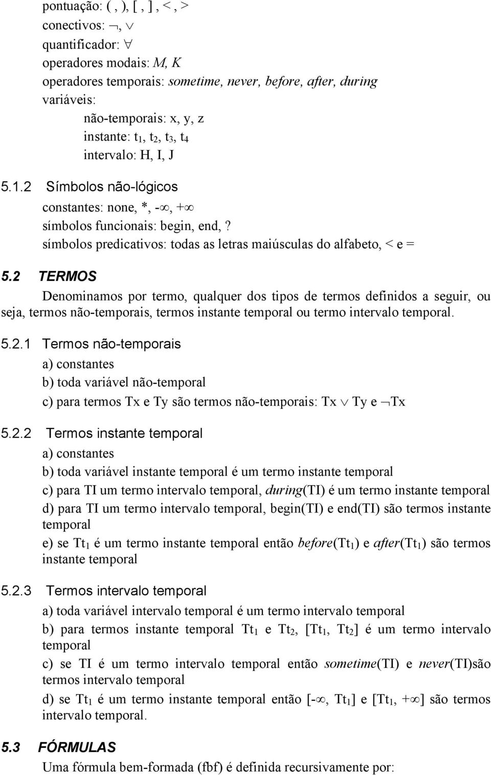 2 TERMOS Denominamos por termo, qualquer dos tipos de termos definidos a seguir, ou seja, termos não-temporais, termos instante temporal ou termo intervalo temporal. 5.2.1 Termos não-temporais a) constantes b) toda variável não-temporal c) para termos Tx e Ty são termos não-temporais: Tx Ty e Tx 5.