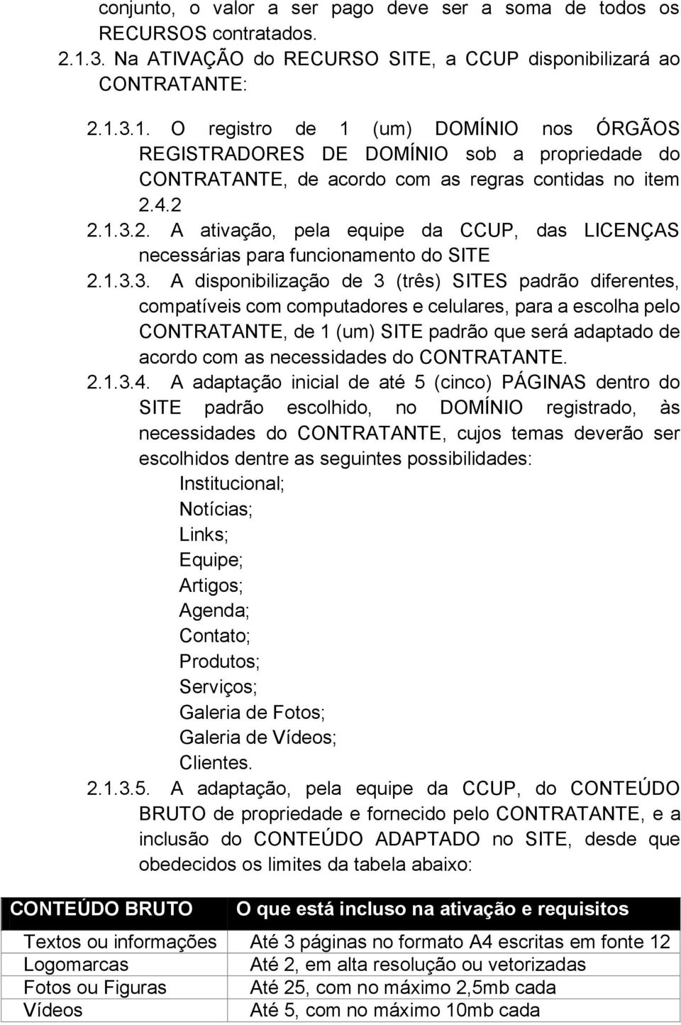 3.1. O registro de 1 (um) DOMÍNIO nos ÓRGÃOS REGISTRADORES DE DOMÍNIO sob a propriedade do CONTRATANTE, de acordo com as regras contidas no item 2.