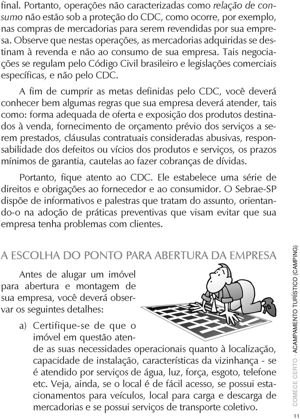 Tais negociações se regulam pelo Código Civil brasileiro e legislações comerciais específicas, e não pelo CDC.