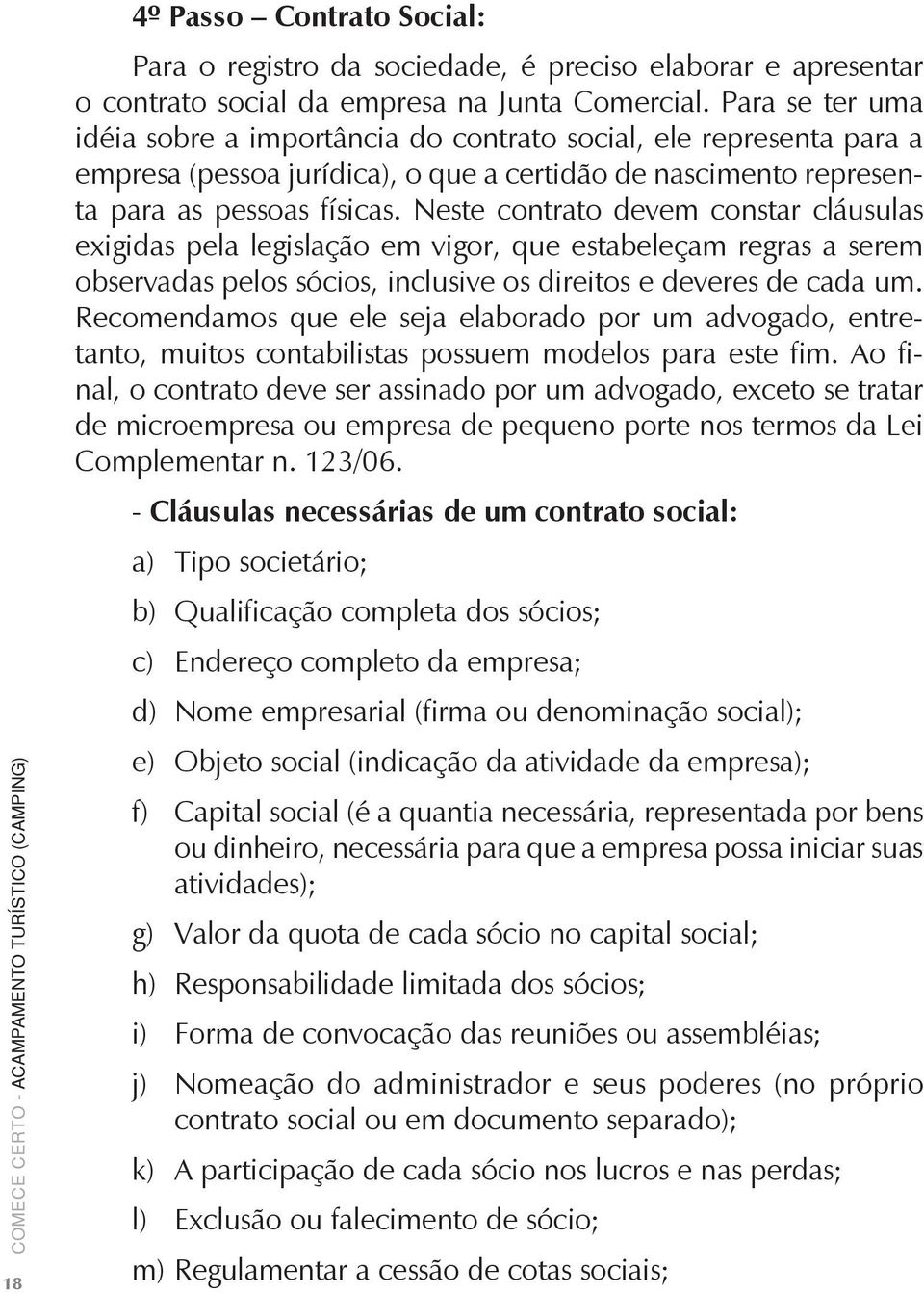 Neste contrato devem constar cláusulas exigidas pela legislação em vigor, que estabeleçam regras a serem observadas pelos sócios, inclusive os direitos e deveres de cada um.