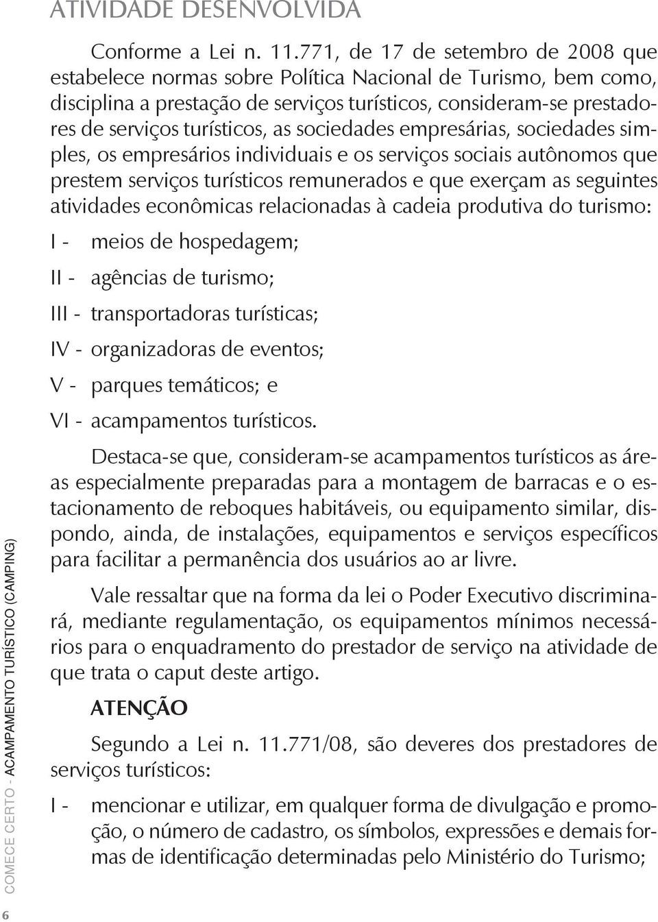 sociedades empresárias, sociedades simples, os empresários individuais e os serviços sociais autônomos que prestem serviços turísticos remunerados e que exerçam as seguintes atividades econômicas