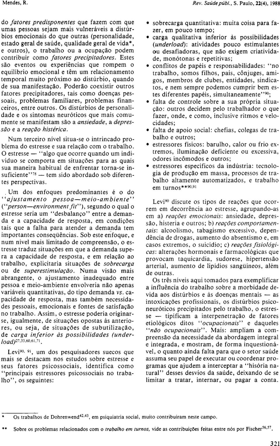 Estes são eventos ou experiências que rompem o equilíbrio emocional e têm um relacionamento temporal muito próximo ao distúrbio, quando de sua manifestação.