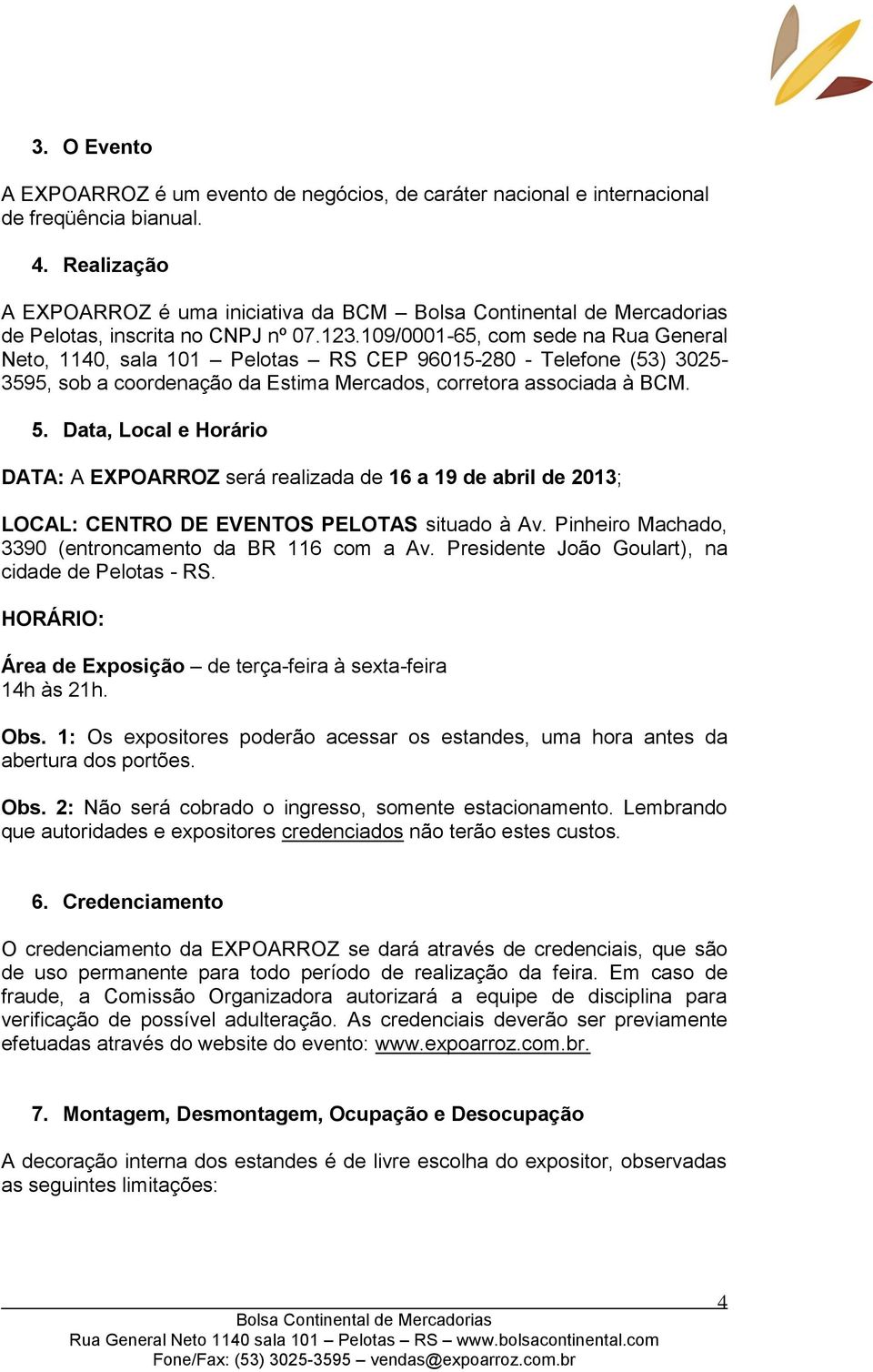 Data, Local e Horário DATA: A EXPOARROZ será realizada de 16 a 19 de abril de 2013; LOCAL: CENTRO DE EVENTOS PELOTAS situado à Av. Pinheiro Machado, 3390 (entroncamento da BR 116 com a Av.