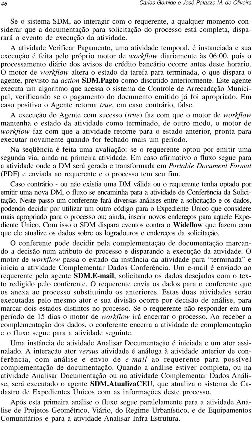 A atividade Verificar Pagamento, uma atividade temporal, é instanciada e sua execução é feita pelo próprio motor de workflow diariamente às 06:00, pois o processamento diário dos avisos de crédito