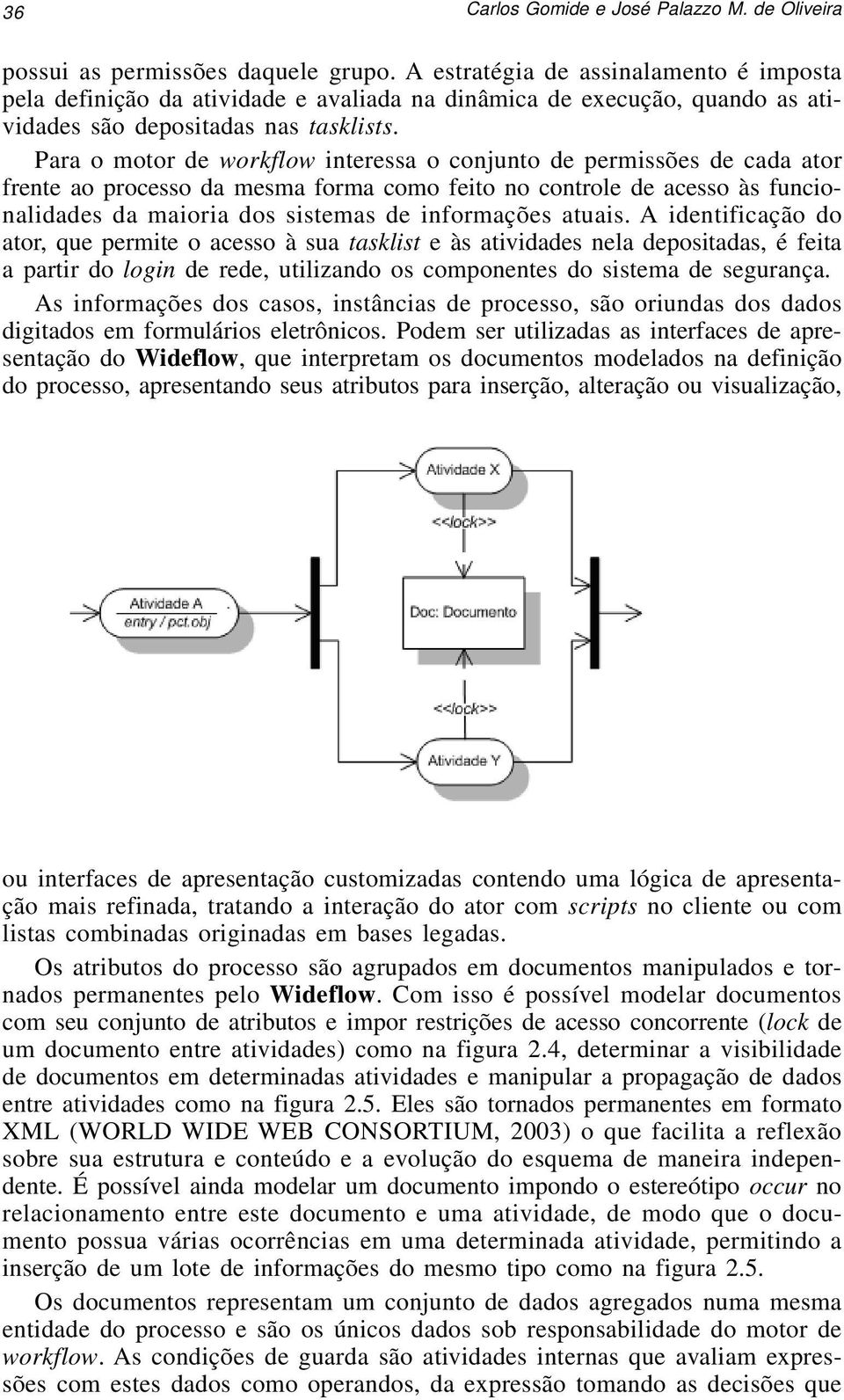 Para o motor de workflow interessa o conjunto de permissões de cada ator frente ao processo da mesma forma como feito no controle de acesso às funcionalidades da maioria dos sistemas de informações