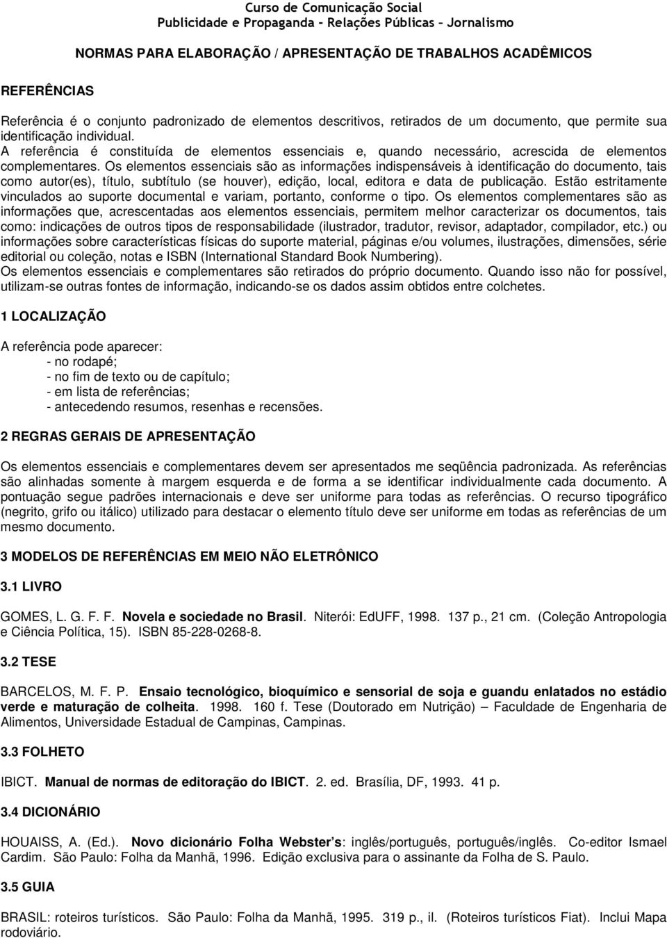 A referência é constituída de elementos essenciais e, quando necessário, acrescida de elementos complementares.