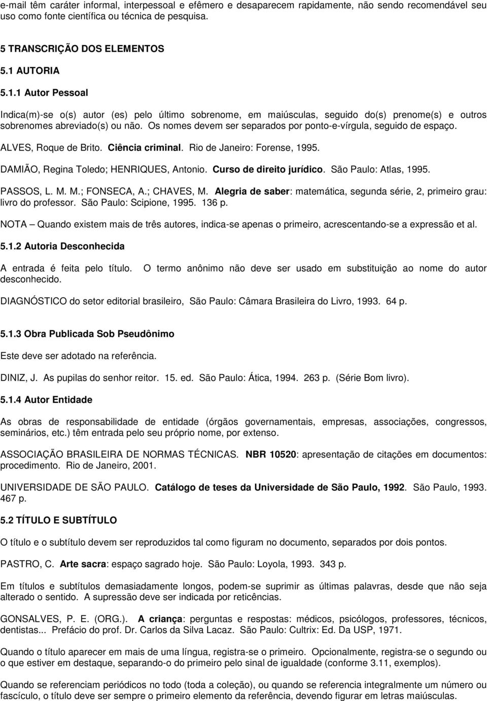 Os nomes devem ser separados por ponto-e-vírgula, seguido de espaço. ALVES, Roque de Brito. Ciência criminal. Rio de Janeiro: Forense, 1995. DAMIÃO, Regina Toledo; HENRIQUES, Antonio.