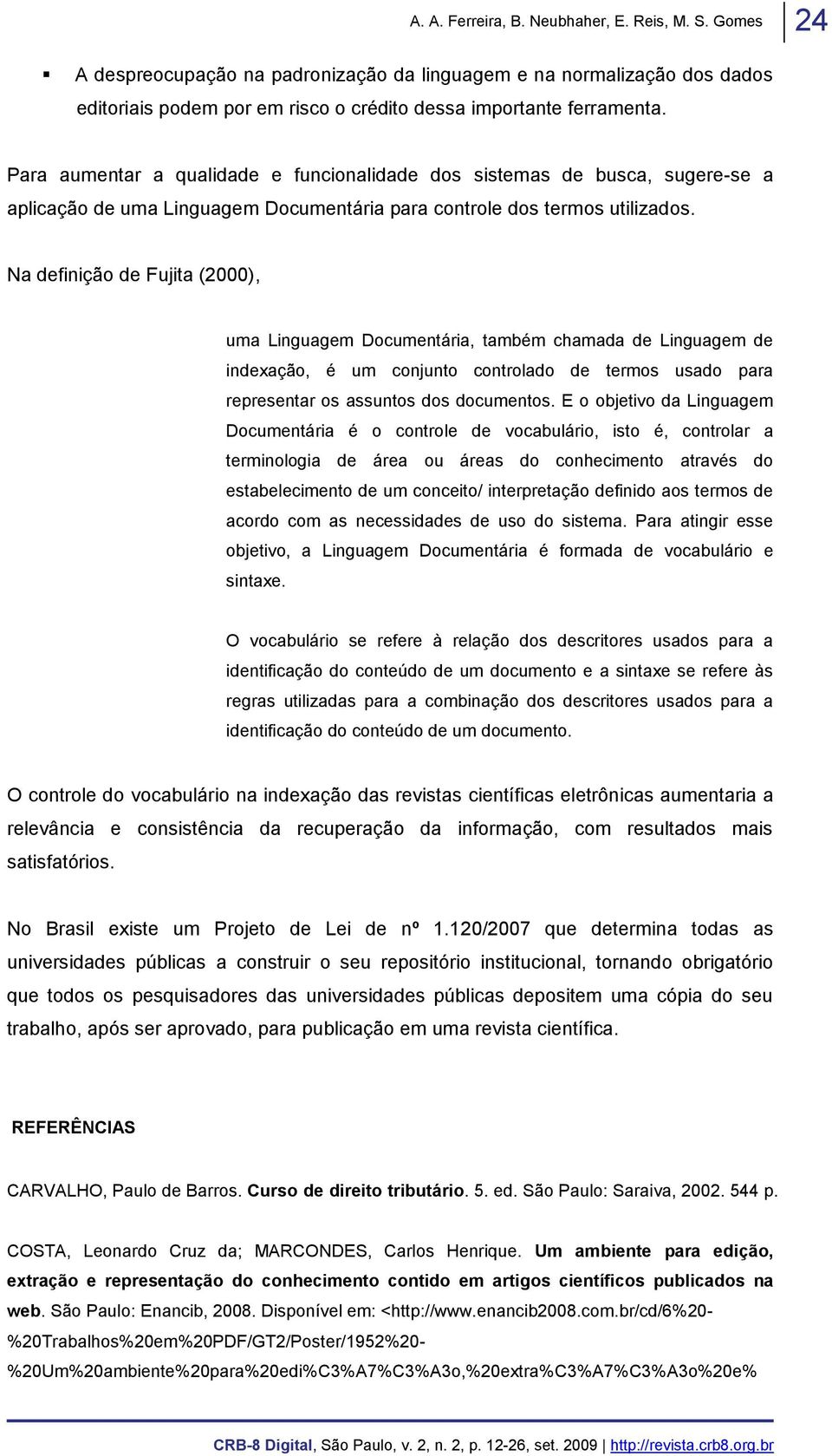 Na definição de Fujita (2), uma Linguagem Documentária, também chamada de Linguagem de indexação, é um conjunto controlado de termos usado para representar os assuntos dos documentos.