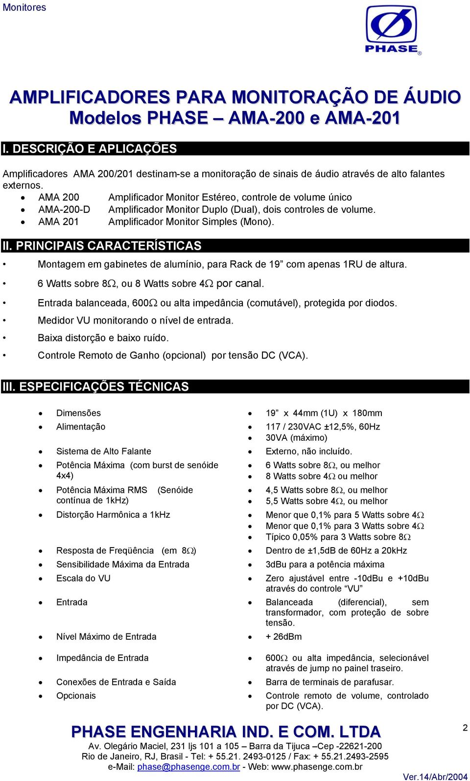 Montagem em gabinetes de alumínio, para Rack de 19 com apenas 1RU de altura. 6 Watts sobre 8Ω, ou 8 Watts sobre 4Ω por canal.