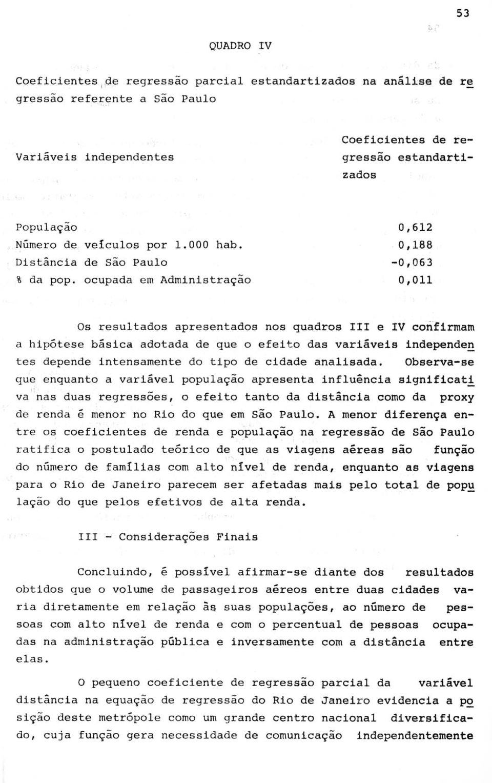 ocupada em Administração 0,612 0,188-0,063 0,011 Os resultados apresentados nos quadros 111 e IV confirmam a hipótese bãsica adotada de que o efeit o das variáveis independeg tes depende intensamente