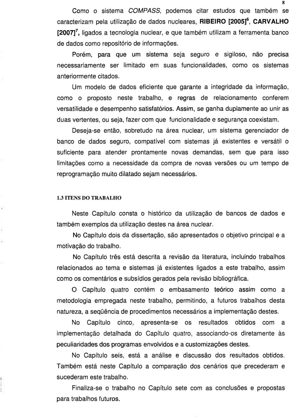 Porém, para que um sistema seja seguro e sigiloso, não precisa necessariamente ser limitado em suas funcionalidades, como os sistemas anteriormente citados.