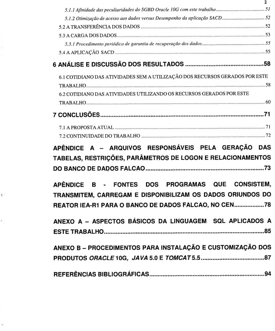 1 COTIDIANO DAS ATIVIDADES SEM A UTILIZAÇÃO DOS RECURSOS GERADOS POR ESTE TRABALHO 58 6.2 COTIDIANO DAS ATIVIDADES UTILIZANDO OS RECURSOS GERADOS POR ESTE TRABALHO 60 7 CONCLUSÕES 71 7.