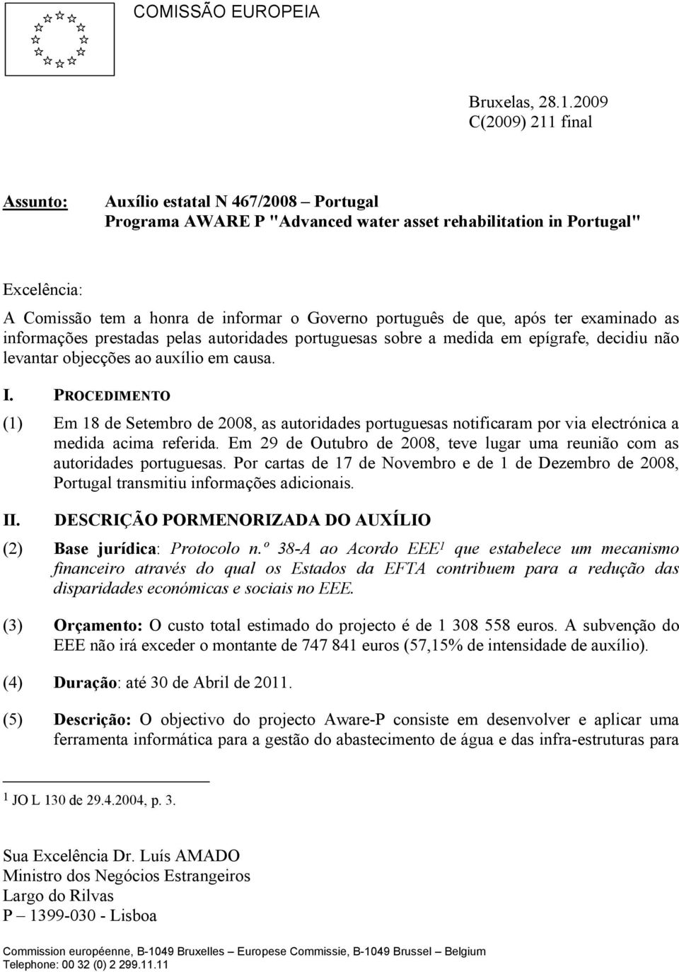 português de que, após ter examinado as informações prestadas pelas autoridades portuguesas sobre a medida em epígrafe, decidiu não levantar objecções ao auxílio em causa. I.