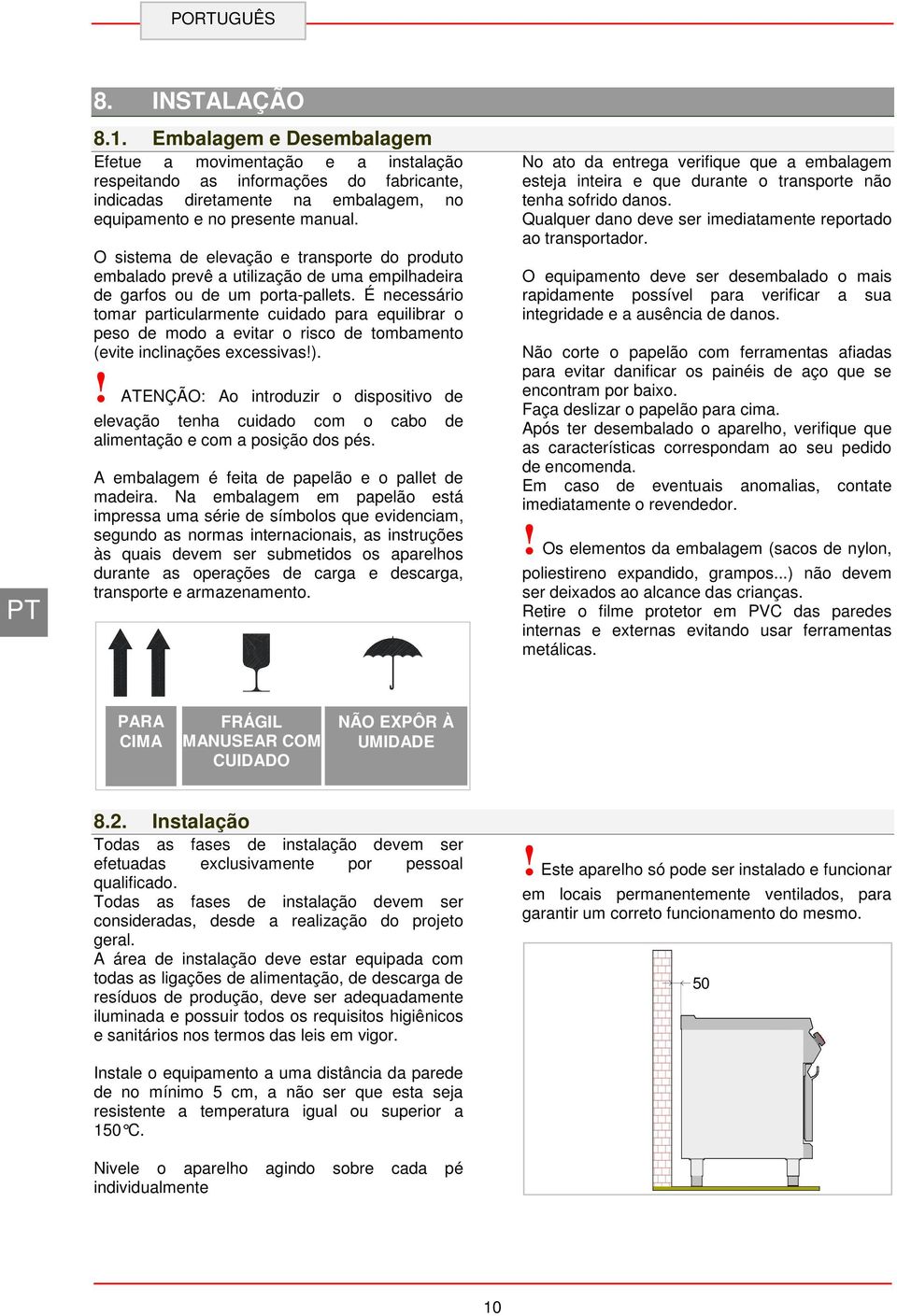 É necessário tomar particularmente cuidado para equilibrar o peso de modo a evitar o risco de tombamento (evite inclinações excessivas!).