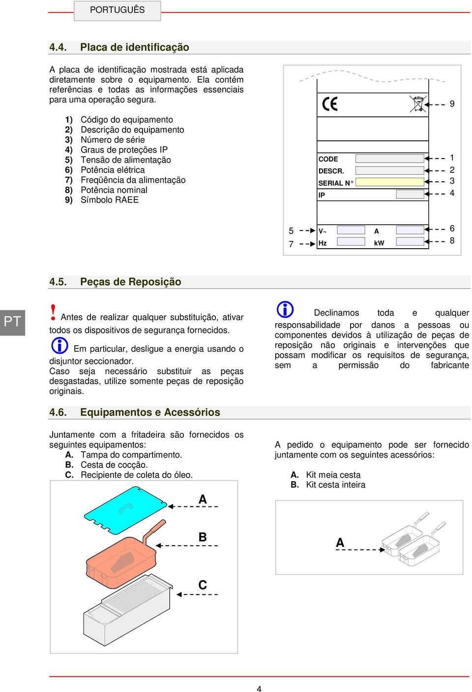 Símbolo REE CODE DESCR. SERIL N IP 9 1 2 3 4 5 7 V~ Hz kw 6 8 4.5. Peças de Reposição! ntes de realizar qualquer substituição, ativar todos os dispositivos de segurança fornecidos.