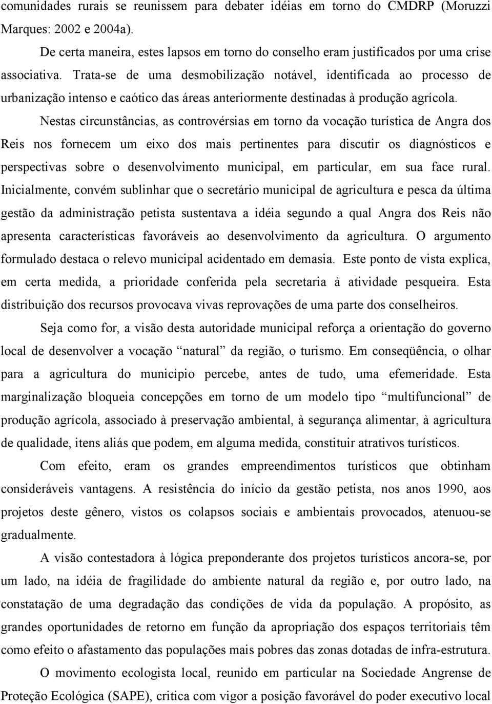 Nestas circunstâncias, as controvérsias em torno da vocação turística de Angra dos Reis nos fornecem um eixo dos mais pertinentes para discutir os diagnósticos e perspectivas sobre o desenvolvimento