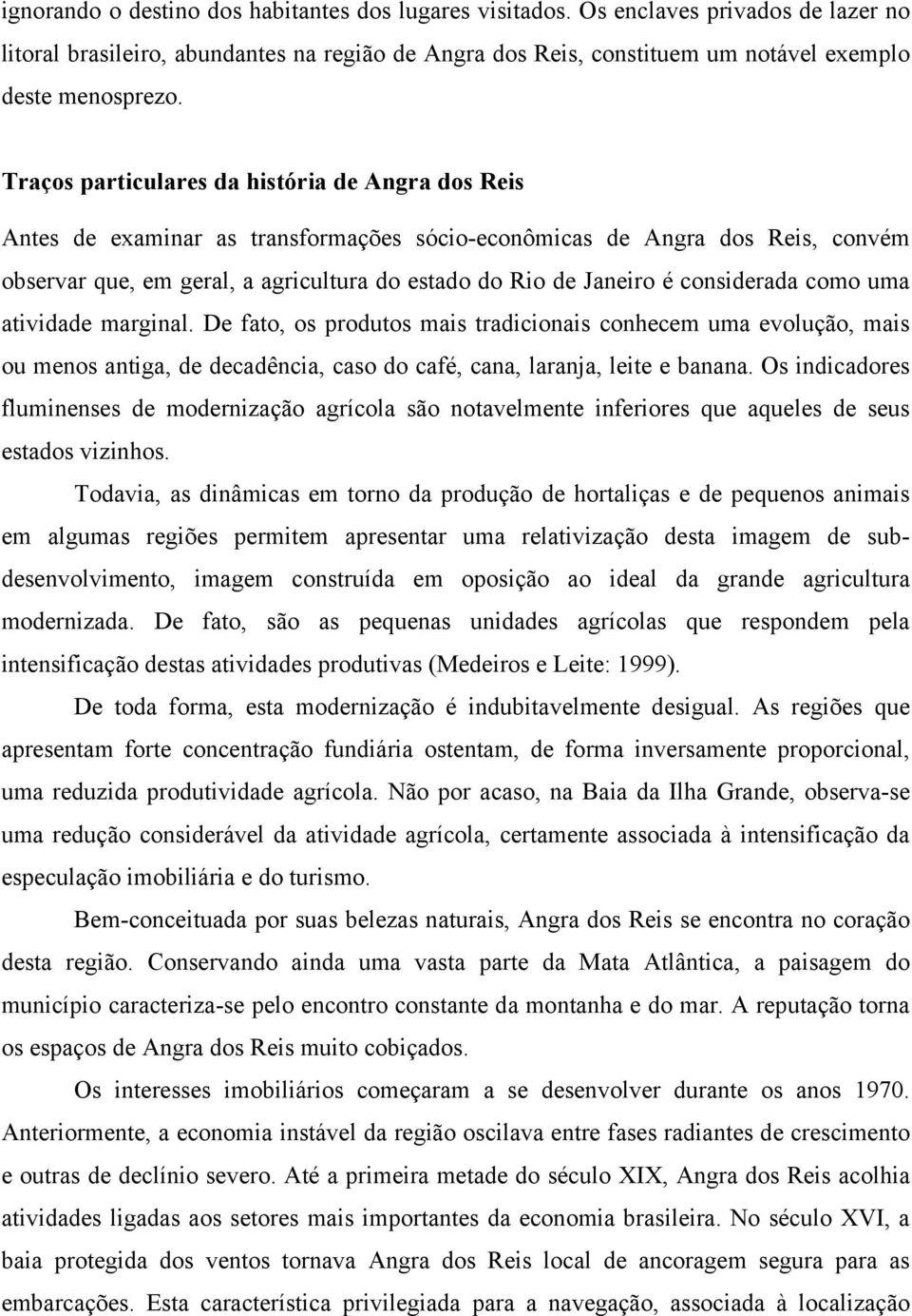 considerada como uma atividade marginal. De fato, os produtos mais tradicionais conhecem uma evolução, mais ou menos antiga, de decadência, caso do café, cana, laranja, leite e banana.