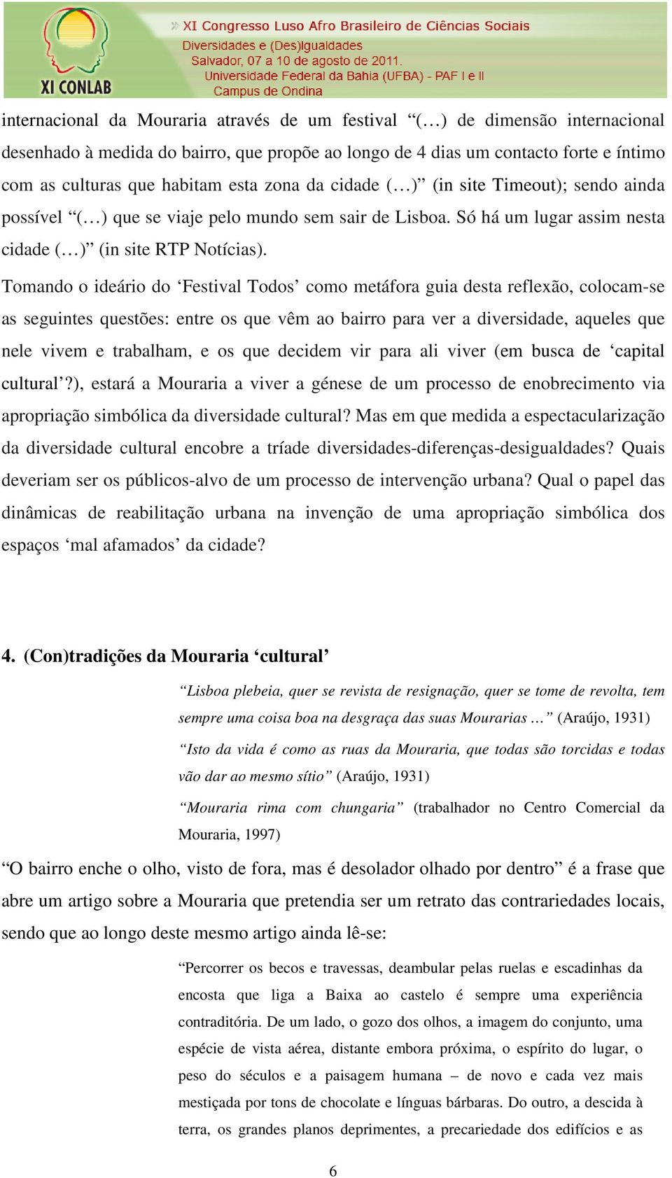 Tomando o ideário do Festival Todos como metáfora guia desta reflexão, colocam-se as seguintes questões: entre os que vêm ao bairro para ver a diversidade, aqueles que nele vivem e trabalham, e os