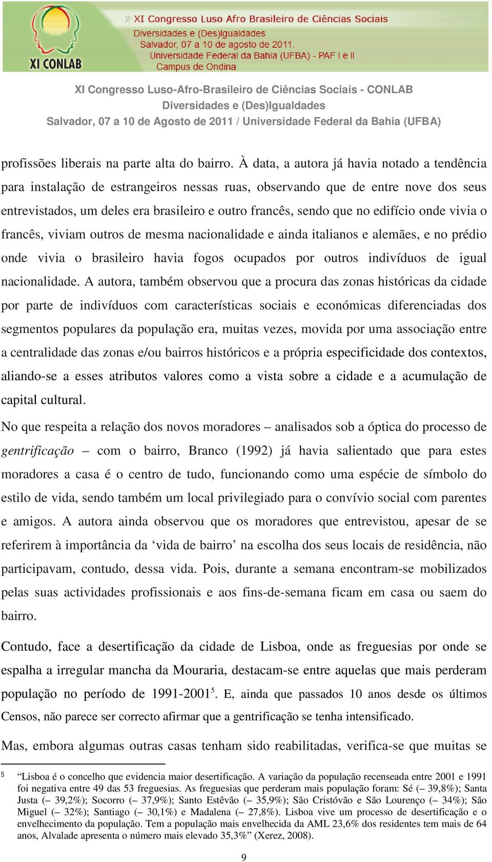 À data, a autora já havia notado a tendência para instalação de estrangeiros nessas ruas, observando que de entre nove dos seus entrevistados, um deles era brasileiro e outro francês, sendo que no