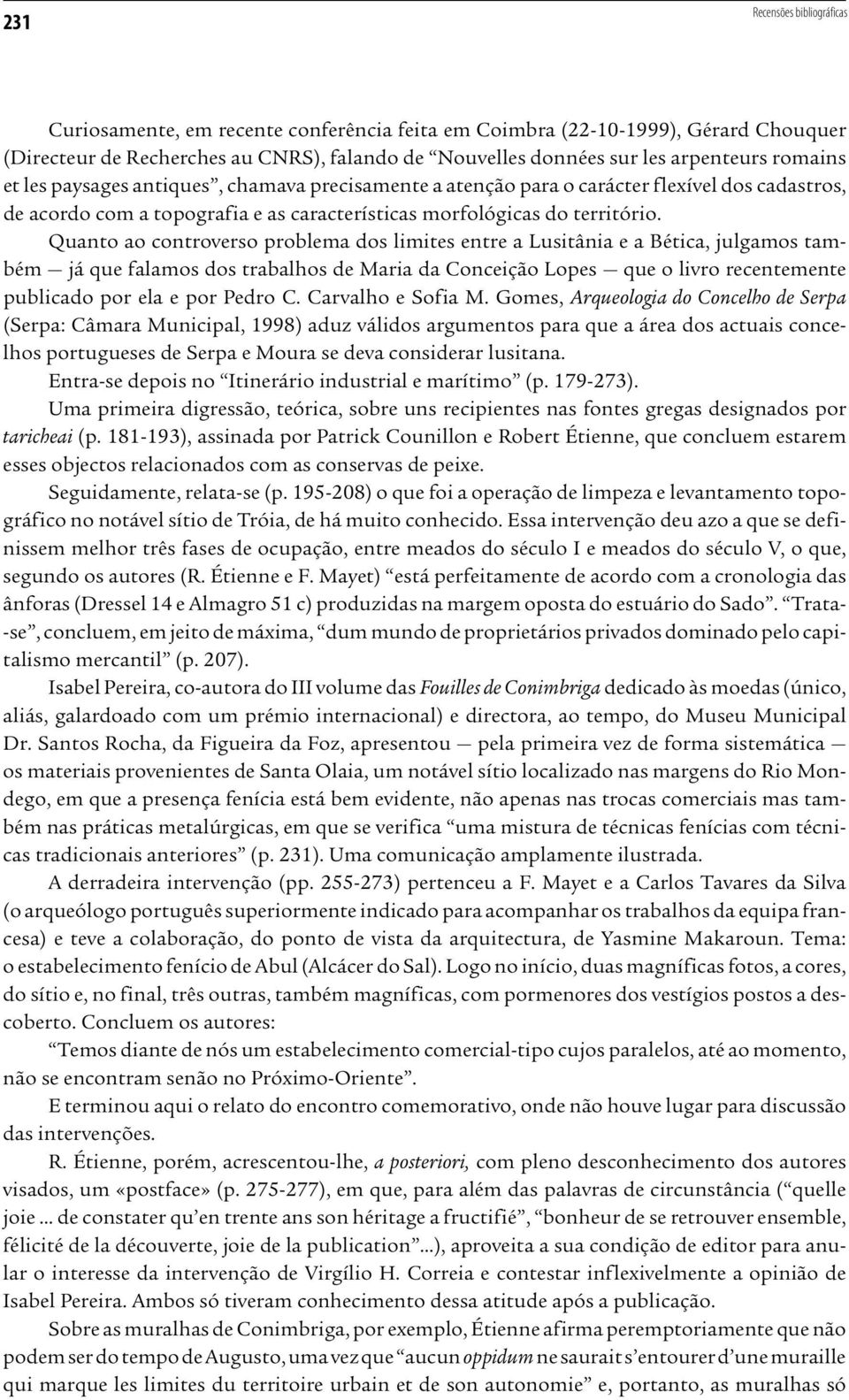 Quanto ao controverso problema dos limites entre a Lusitânia e a Bética, julgamos também já que falamos dos trabalhos de Maria da Conceição Lopes que o livro recentemente publicado por ela e por