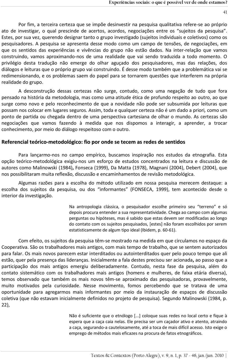 Estes, por sua vez, querendo designar tanto o grupo investigado (sujeitos individuais e coletivos) como os pesquisadores.