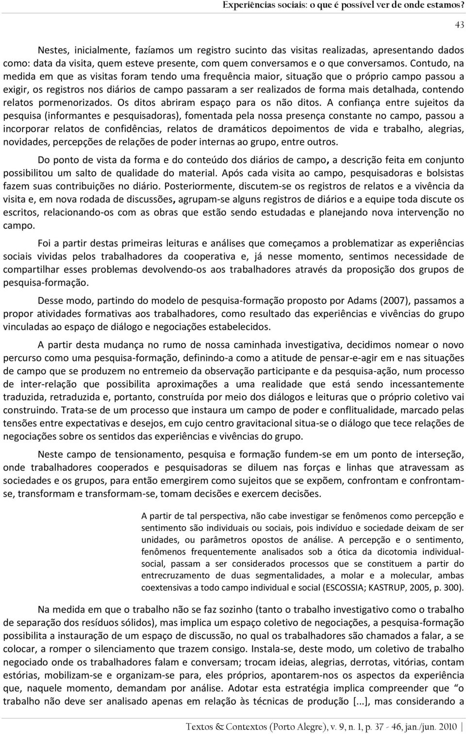 Contudo, na medida em que as visitas foram tendo uma frequência maior, situação que o próprio campo passou a exigir, os registros nos diários de campo passaram a ser realizados de forma mais