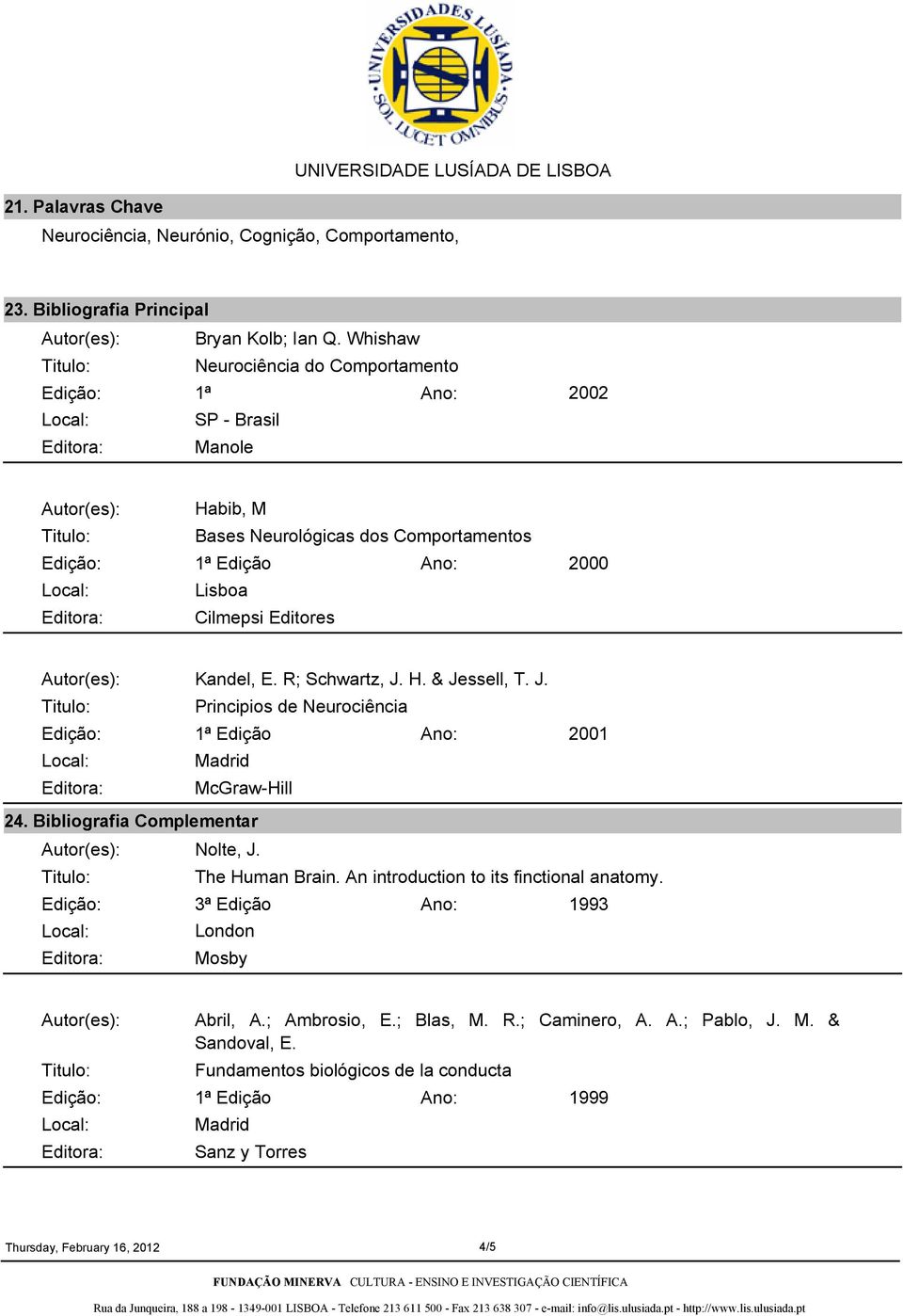 J. Principios de Neurociência Madrid McGrawHill 2001 24. Bibliografia Complementar Nolte, J. The Human Brain. An introduction to its finctional anatomy.