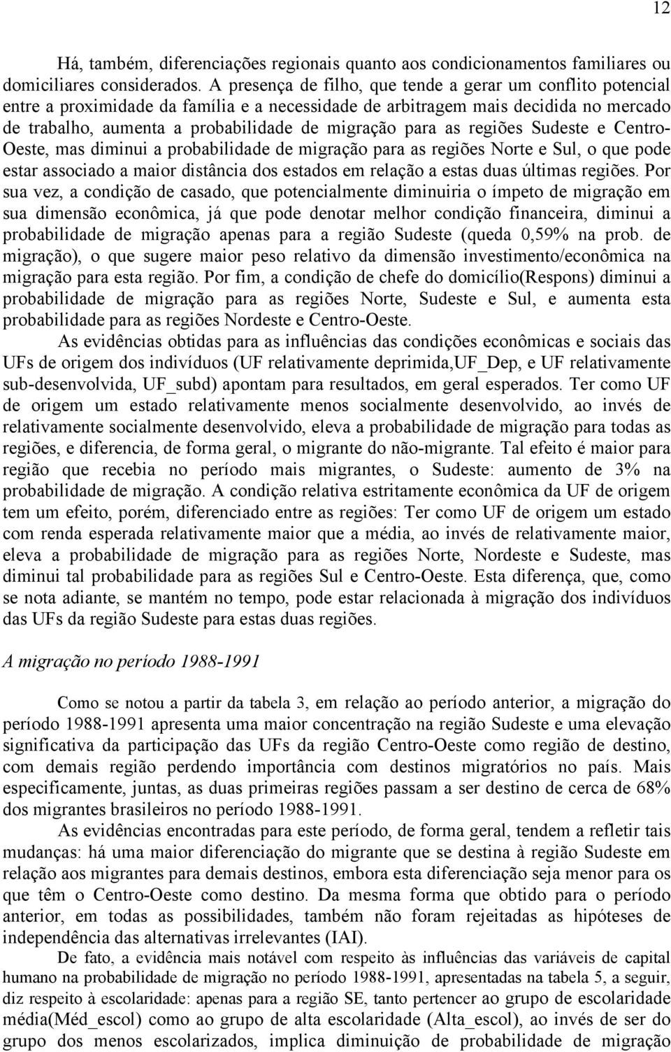 para as regiões Sudeste e Centro- Oeste, mas diminui a probabilidade de migração para as regiões Norte e Sul, o que pode estar associado a maior distância dos estados em relação a estas duas últimas