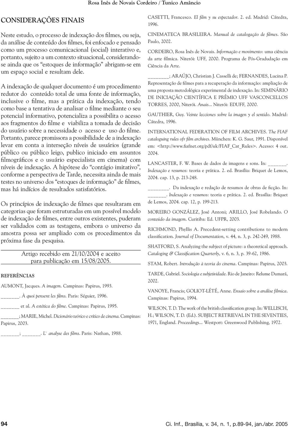 A indexação de qualquer documento é um procedimento redutor do conteúdo total de uma fonte de informação, inclusive o fi lme, mas a prática da indexação, tendo como base a tentativa de analisar o fi