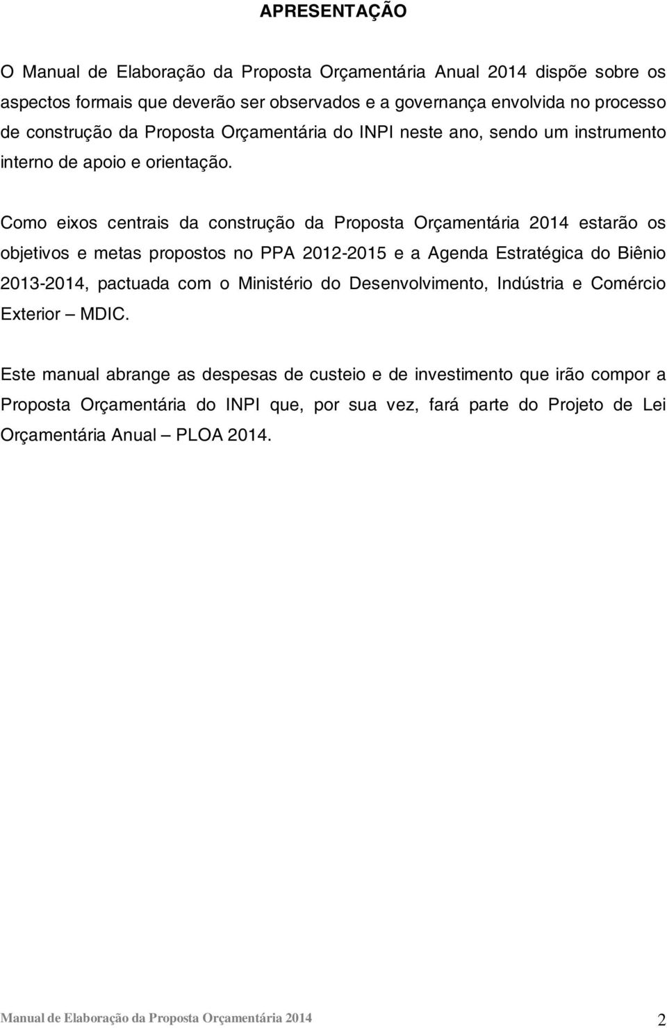 Como eixos centrais da construção da Proposta Orçamentária 214 estarão os objetivos e metas propostos no PPA 212-215 e a Agenda Estratégica do Biênio 213-214, pactuada com o Ministério do