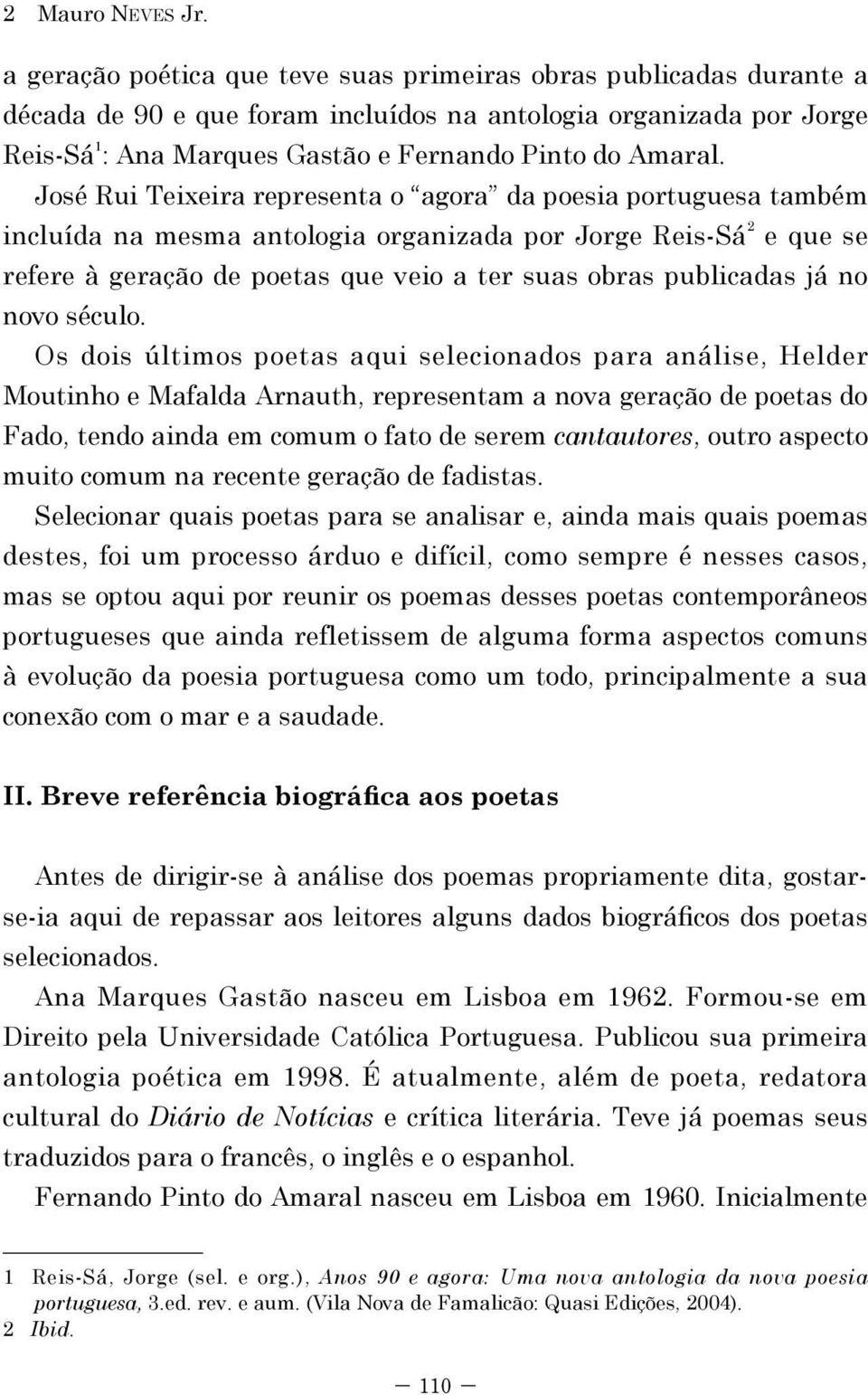 José Rui Teixeira representa o agora da poesia portuguesa também incluída na mesma antologia organizada por Jorge Reis-Sá 2 e que se refere à geração de poetas que veio a ter suas obras publicadas já