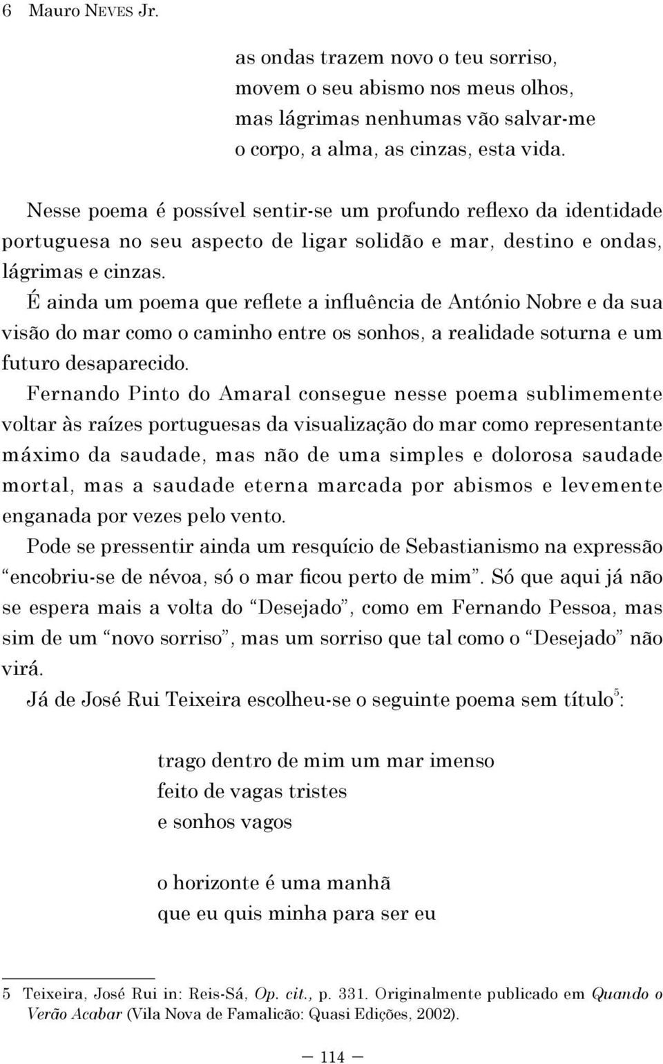 É ainda um poema que reflete a influência de António Nobre e da sua visão do mar como o caminho entre os sonhos, a realidade soturna e um futuro desaparecido.