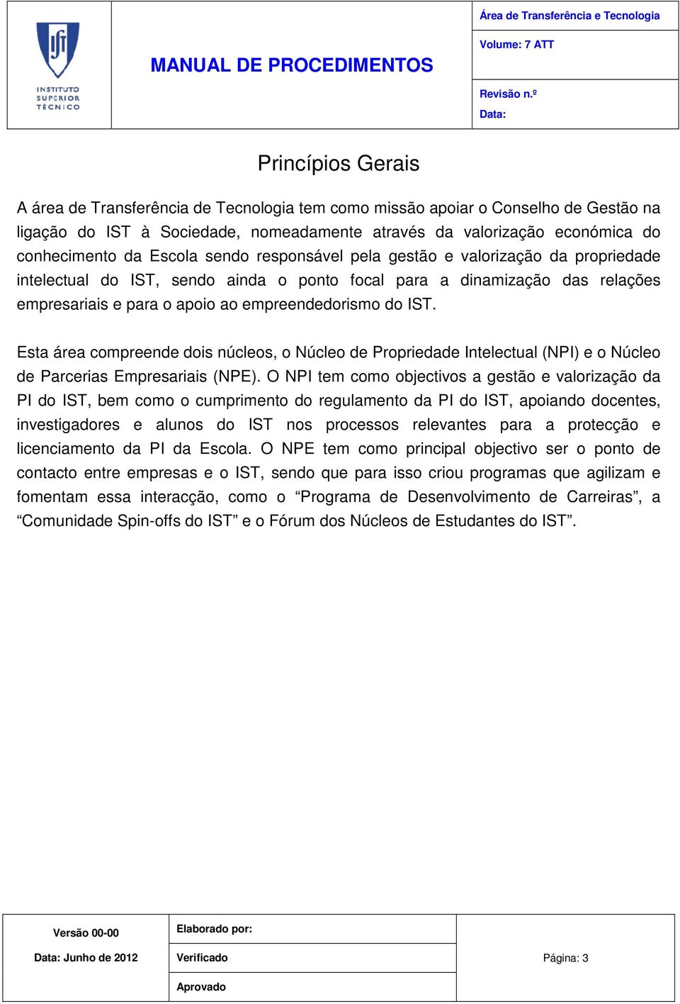 Esta área compreende dois núcleos, o Núcleo de Propriedade Intelectual (NPI) e o Núcleo de Parcerias Empresariais (NPE).