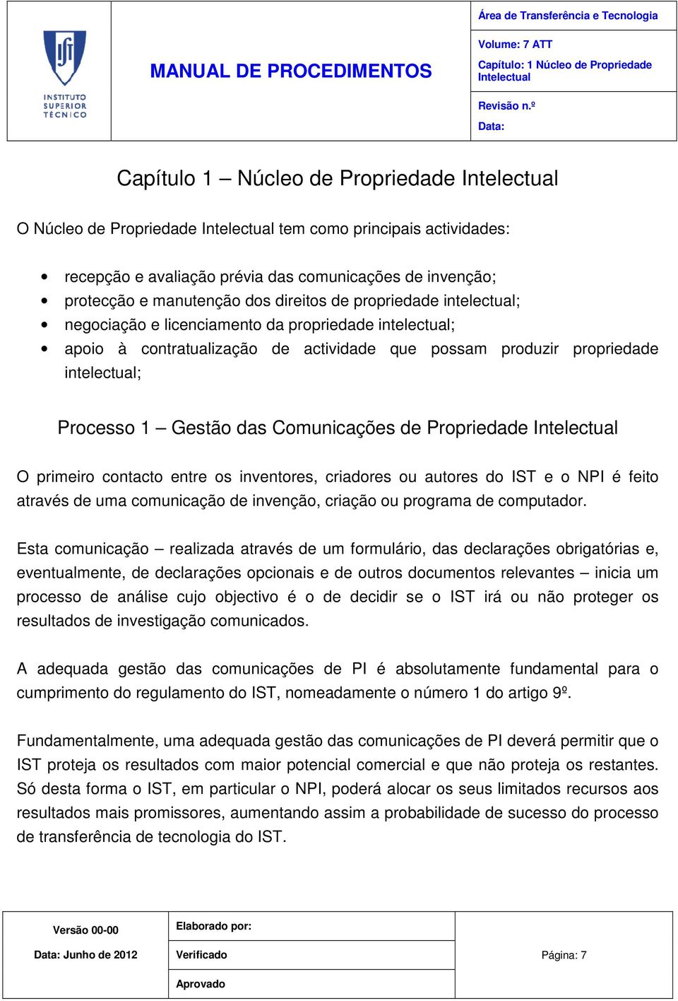 produzir propriedade intelectual; Processo 1 Gestão das Comunicações de Propriedade Intelectual O primeiro contacto entre os inventores, criadores ou autores do IST e o NPI é feito através de uma