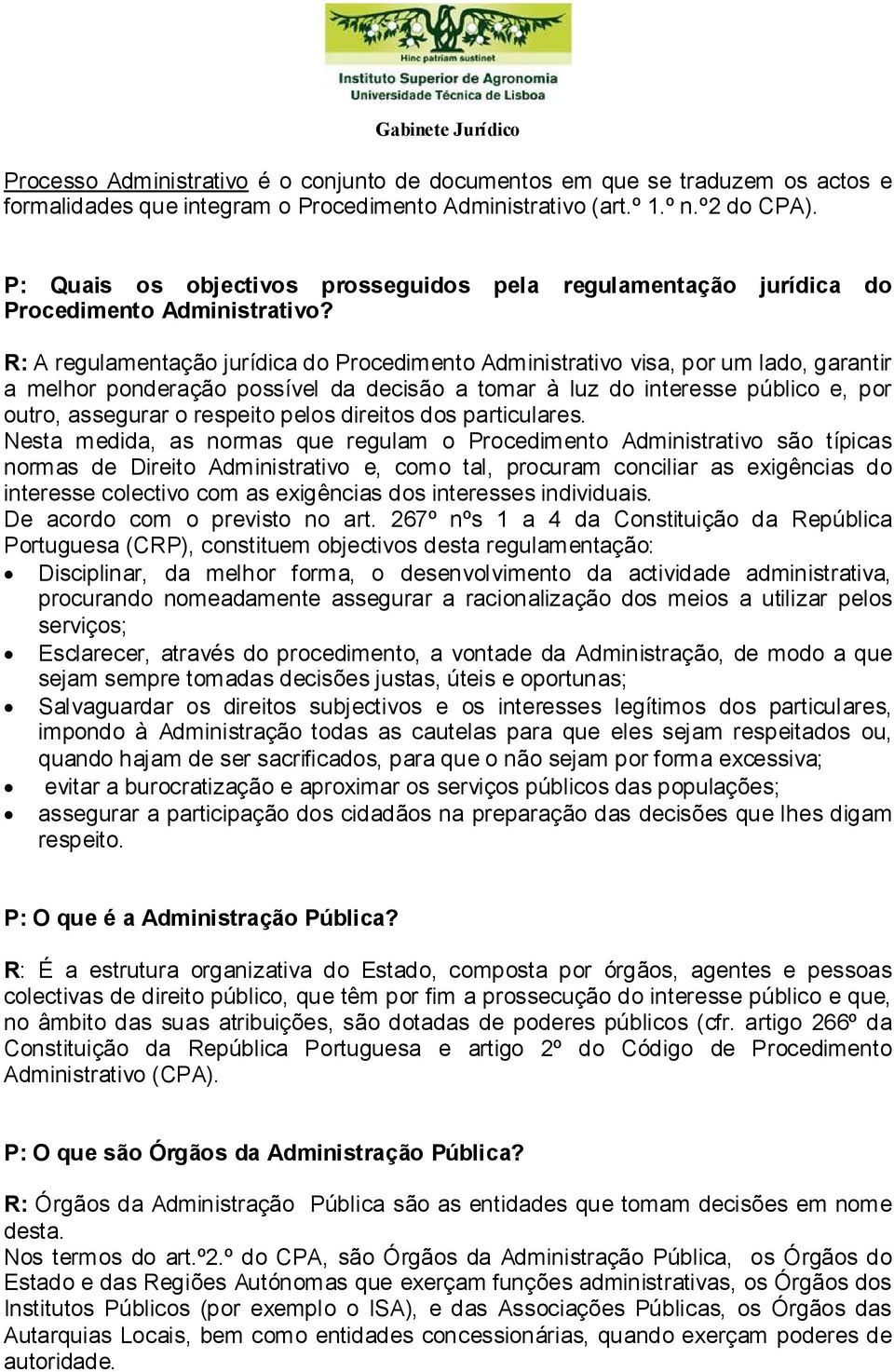 R: A regulamentação jurídica do Procedimento Administrativo visa, por um lado, garantir a melhor ponderação possível da decisão a tomar à luz do interesse público e, por outro, assegurar o respeito