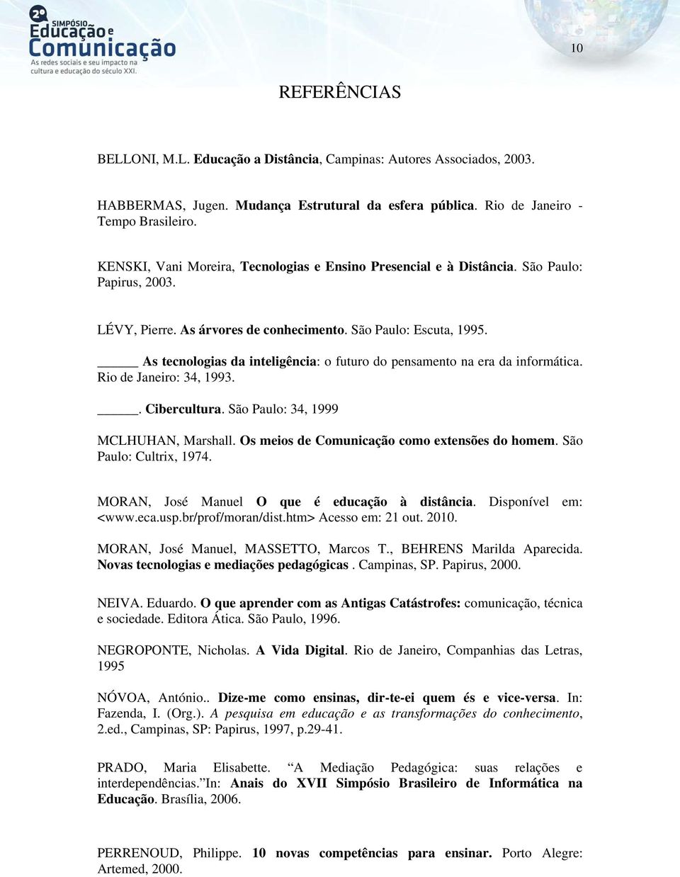 As tecnologias da inteligência: o futuro do pensamento na era da informática. Rio de Janeiro: 34, 1993.. Cibercultura. São Paulo: 34, 1999 MCLHUHAN, Marshall.