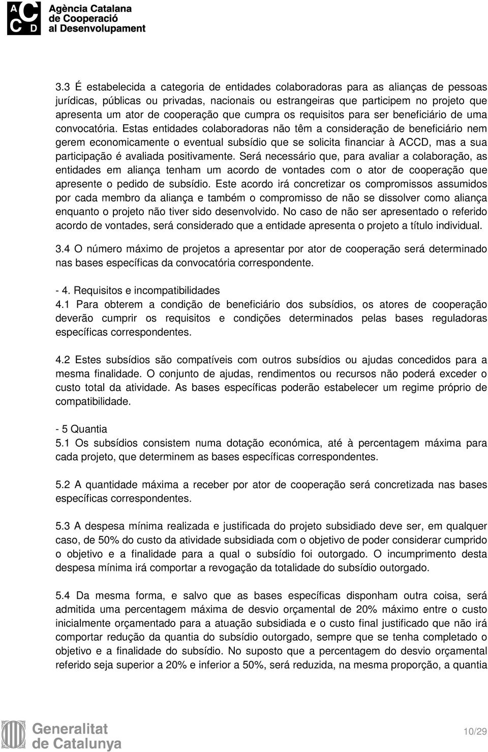 Estas entidades colaboradoras não têm a consideração de beneficiário nem gerem economicamente o eventual subsídio que se solicita financiar à ACCD, mas a sua participação é avaliada positivamente.