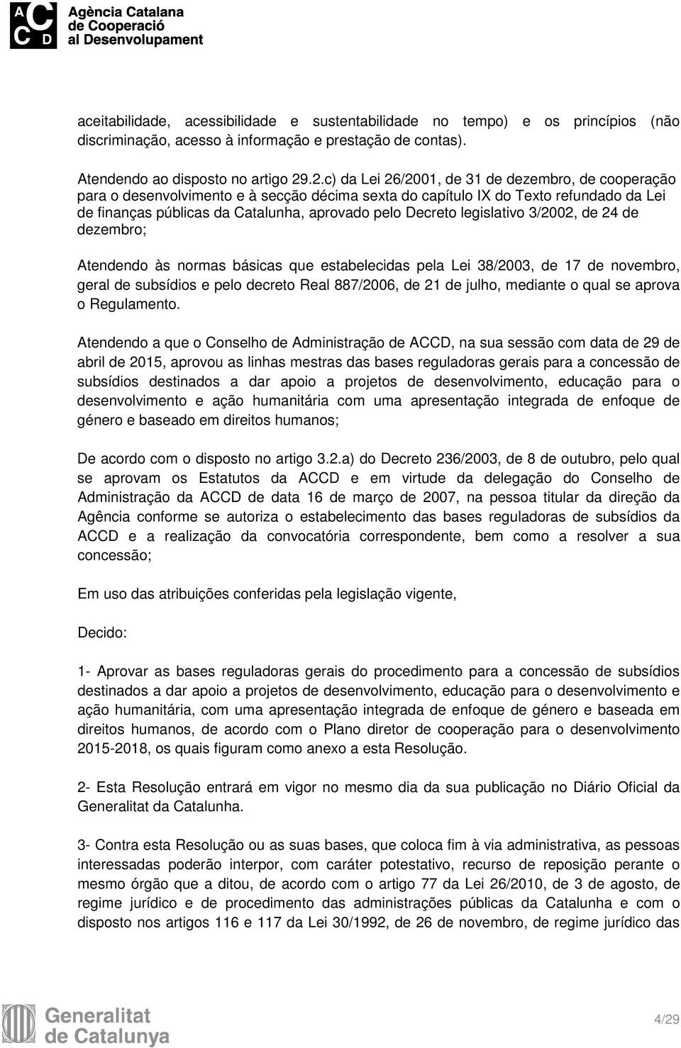 legislativo 3/2002, de 24 de dezembro; Atendendo às normas básicas que estabelecidas pela Lei 38/2003, de 17 de novembro, geral de subsídios e pelo decreto Real 887/2006, de 21 de julho, mediante o