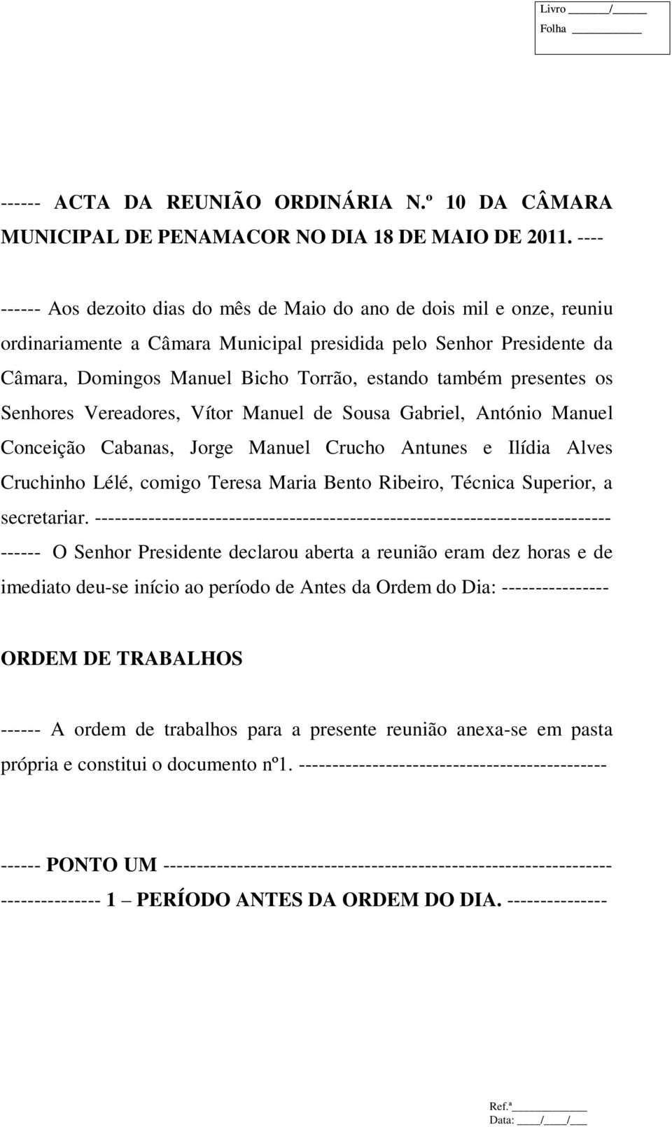 também presentes os Senhores Vereadores, Vítor Manuel de Sousa Gabriel, António Manuel Conceição Cabanas, Jorge Manuel Crucho Antunes e Ilídia Alves Cruchinho Lélé, comigo Teresa Maria Bento Ribeiro,